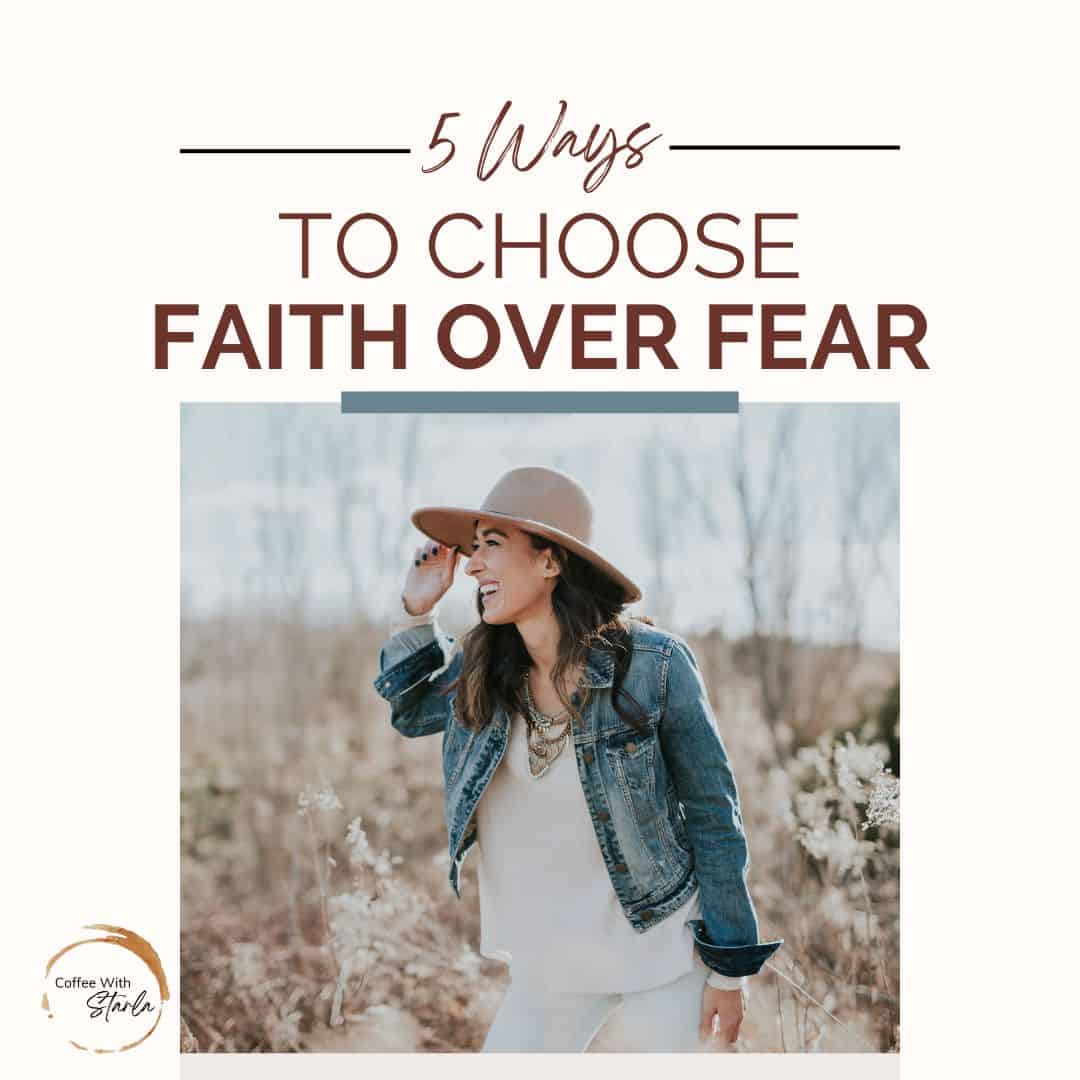 5 Ways To Choose Faith Over Fear - Coffee With Starla